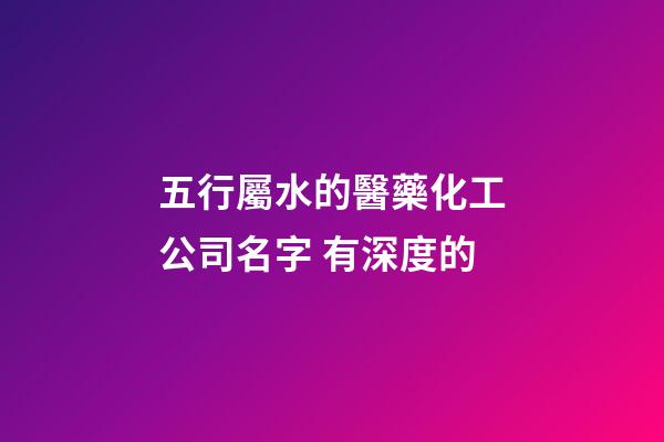 五行屬水的醫藥化工公司名字 有深度的-第1張-公司起名-玄機派